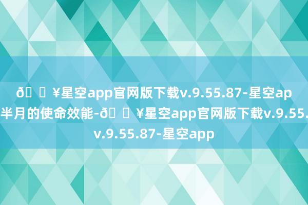 🔥星空app官网版下载v.9.55.87-星空app共同转头上半月的使命效能-🔥星空app官网版下载v.9.55.87-星空app