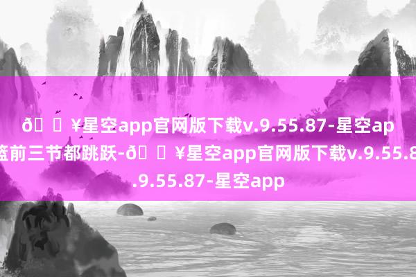 🔥星空app官网版下载v.9.55.87-星空app内蒙古女篮前三节都跳跃-🔥星空app官网版下载v.9.55.87-星空app