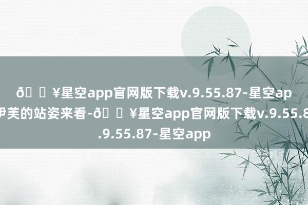 🔥星空app官网版下载v.9.55.87-星空app从截图中伊芙的站姿来看-🔥星空app官网版下载v.9.55.87-星空app