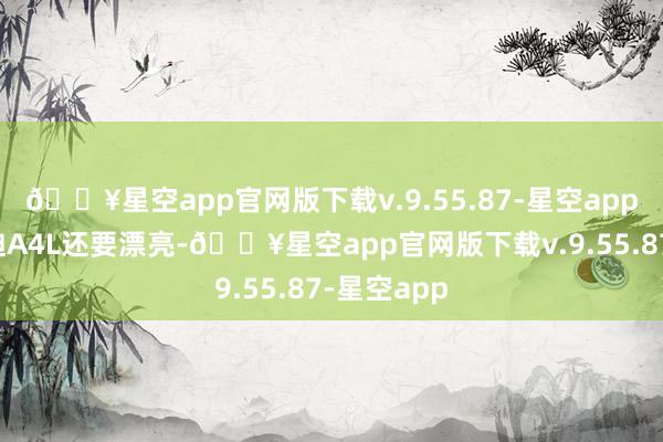 🔥星空app官网版下载v.9.55.87-星空app如实比奥迪A4L还要漂亮-🔥星空app官网版下载v.9.55.87-星空app