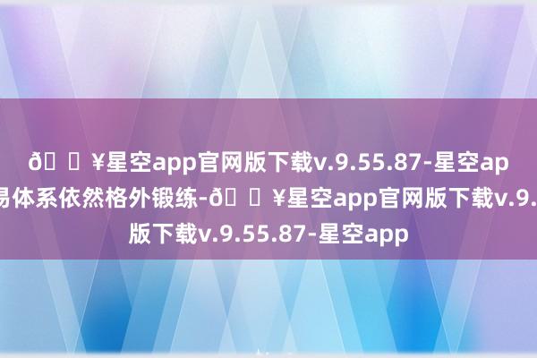 🔥星空app官网版下载v.9.55.87-星空app所有这个词贸易体系依然格外锻练-🔥星空app官网版下载v.9.55.87-星空app