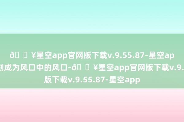 🔥星空app官网版下载v.9.55.87-星空app自动驾驶一时刻成为风口中的风口-🔥星空app官网版下载v.9.55.87-星空app