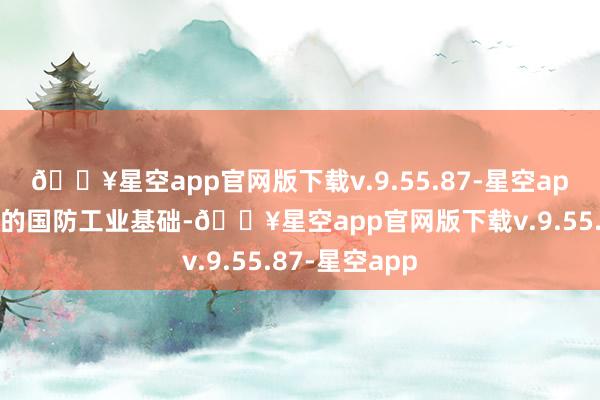 🔥星空app官网版下载v.9.55.87-星空app受制于薄弱的国防工业基础-🔥星空app官网版下载v.9.55.87-星空app