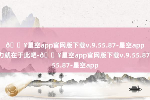 🔥星空app官网版下载v.9.55.87-星空app翰墨的魔力就在于此吧-🔥星空app官网版下载v.9.55.87-星空app