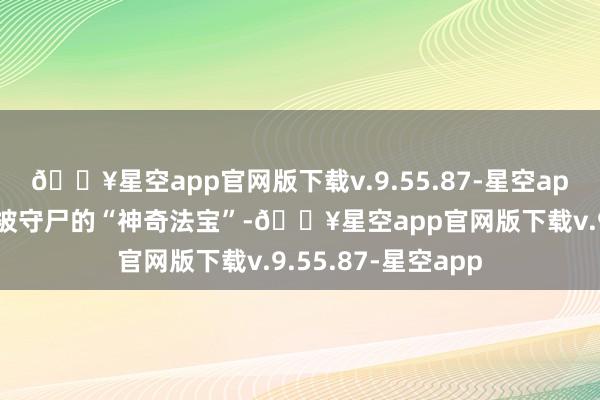 🔥星空app官网版下载v.9.55.87-星空app这但是挫折队友被守尸的“神奇法宝”-🔥星空app官网版下载v.9.55.87-星空app