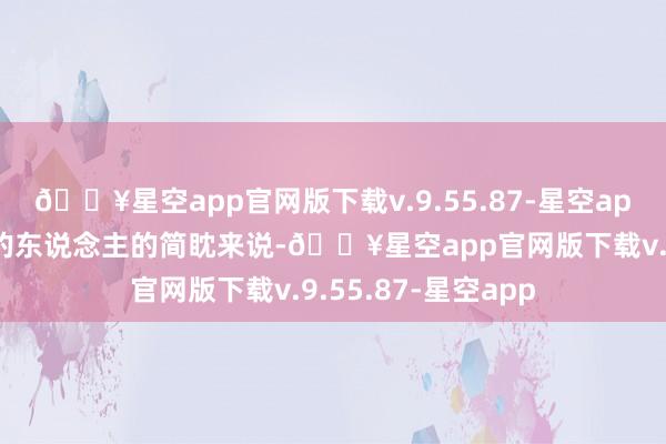 🔥星空app官网版下载v.9.55.87-星空app但是关于有喜欢的东说念主的简眈来说-🔥星空app官网版下载v.9.55.87-星空app