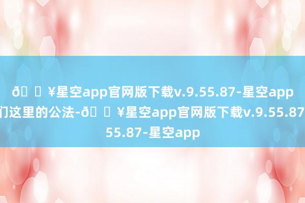 🔥星空app官网版下载v.9.55.87-星空app但按照咱们这里的公法-🔥星空app官网版下载v.9.55.87-星空app