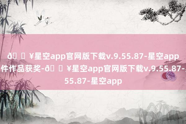 🔥星空app官网版下载v.9.55.87-星空app策划395件作品获奖-🔥星空app官网版下载v.9.55.87-星空app