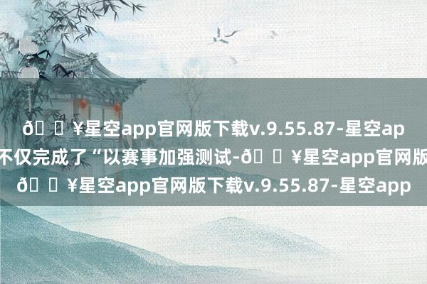 🔥星空app官网版下载v.9.55.87-星空app初次参赛的方程豹豹5不仅完成了“以赛事加强测试-🔥星空app官网版下载v.9.55.87-星空app