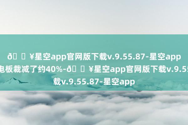 🔥星空app官网版下载v.9.55.87-星空app比拟传统长刀电板裁减了约40%-🔥星空app官网版下载v.9.55.87-星空app