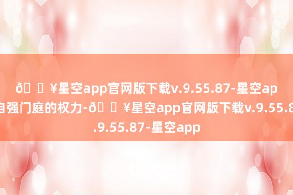 🔥星空app官网版下载v.9.55.87-星空app险些莫得自强门庭的权力-🔥星空app官网版下载v.9.55.87-星空app