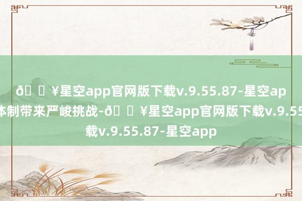 🔥星空app官网版下载v.9.55.87-星空app给多边营业体制带来严峻挑战-🔥星空app官网版下载v.9.55.87-星空app