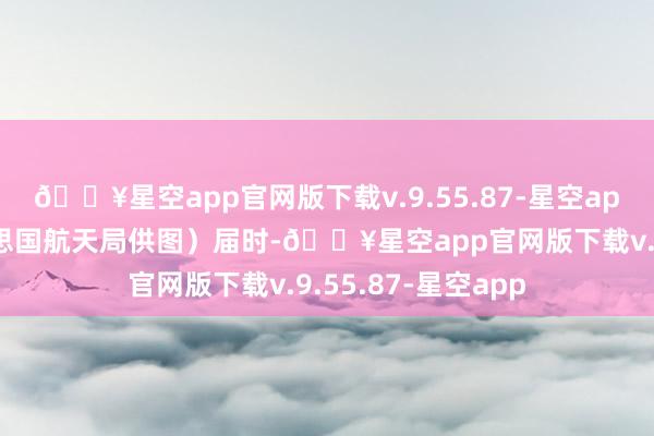 🔥星空app官网版下载v.9.55.87-星空app新华社发（好意思国航天局供图）届时-🔥星空app官网版下载v.9.55.87-星空app