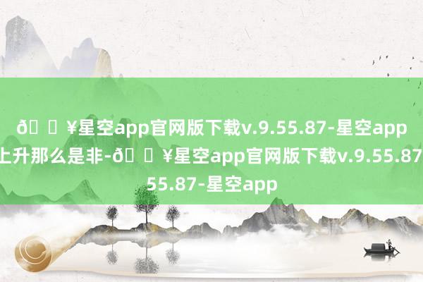 🔥星空app官网版下载v.9.55.87-星空app之前房价上升那么是非-🔥星空app官网版下载v.9.55.87-星空app