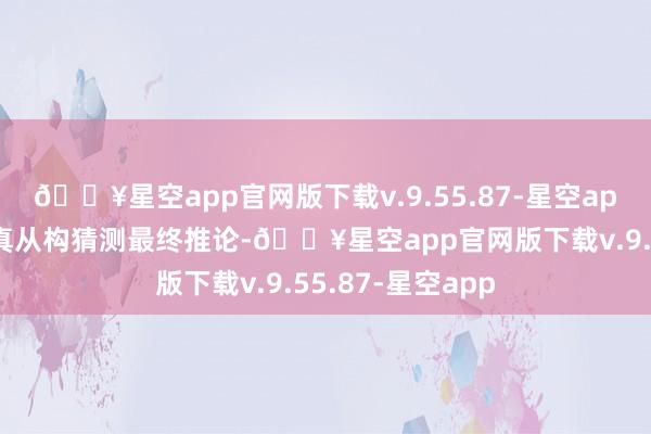 🔥星空app官网版下载v.9.55.87-星空app动画导演将认真从构猜测最终推论-🔥星空app官网版下载v.9.55.87-星空app