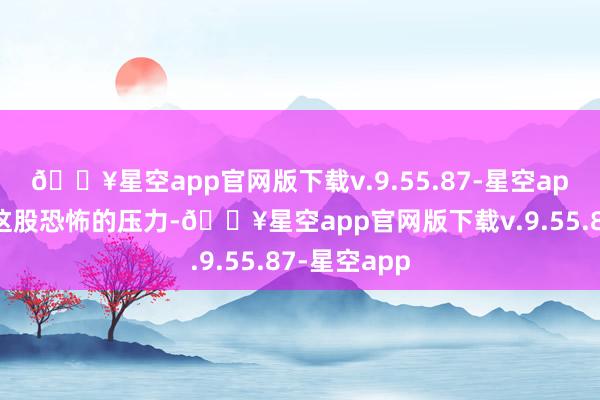 🔥星空app官网版下载v.9.55.87-星空app想要挣脱这股恐怖的压力-🔥星空app官网版下载v.9.55.87-星空app