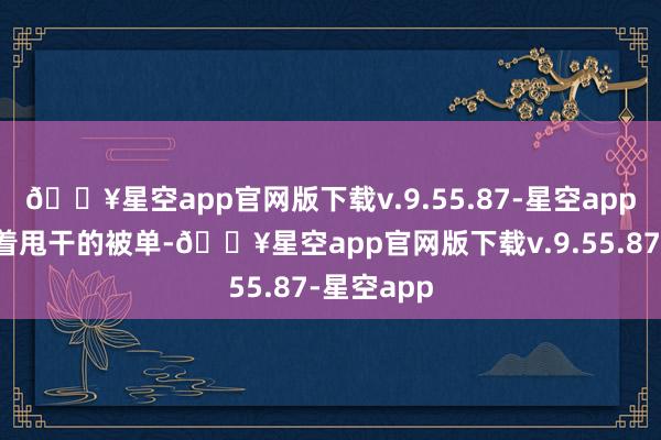 🔥星空app官网版下载v.9.55.87-星空app正在拍打着甩干的被单-🔥星空app官网版下载v.9.55.87-星空app