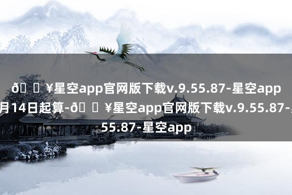 🔥星空app官网版下载v.9.55.87-星空app期限从9月14日起算-🔥星空app官网版下载v.9.55.87-星空app