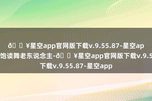 🔥星空app官网版下载v.9.55.87-星空app她一边温柔地饱读舞老东说念主-🔥星空app官网版下载v.9.55.87-星空app