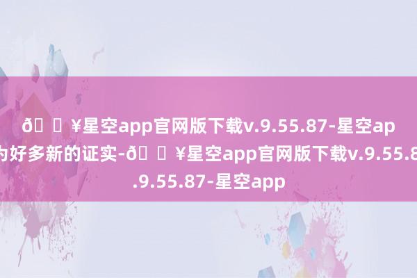 🔥星空app官网版下载v.9.55.87-星空app协力滚动为好多新的证实-🔥星空app官网版下载v.9.55.87-星空app