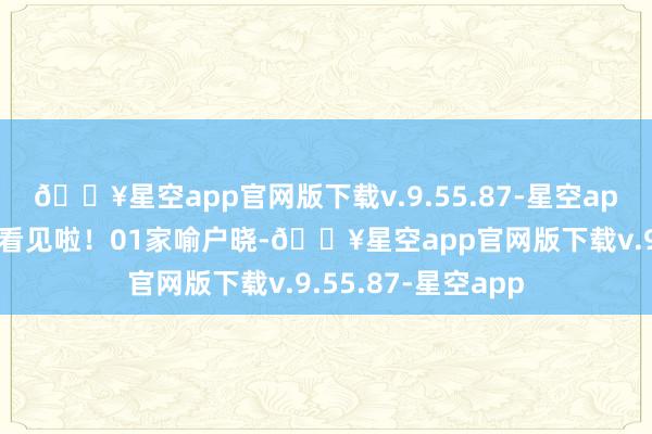 🔥星空app官网版下载v.9.55.87-星空app矿藏演员终于被看见啦！01家喻户晓-🔥星空app官网版下载v.9.55.87-星空app