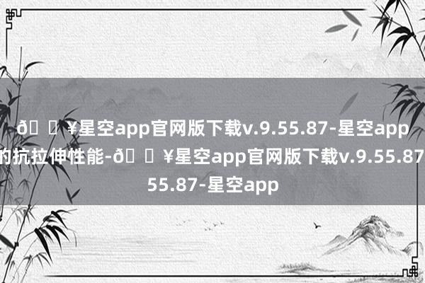 🔥星空app官网版下载v.9.55.87-星空app提高织物的抗拉伸性能-🔥星空app官网版下载v.9.55.87-星空app