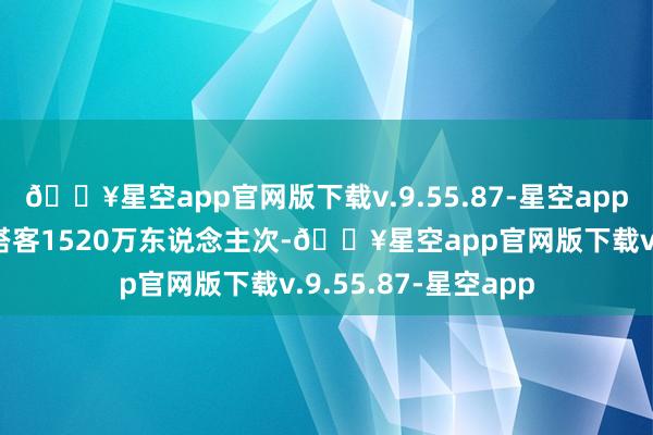 🔥星空app官网版下载v.9.55.87-星空app宇宙铁路预测发送搭客1520万东说念主次-🔥星空app官网版下载v.9.55.87-星空app