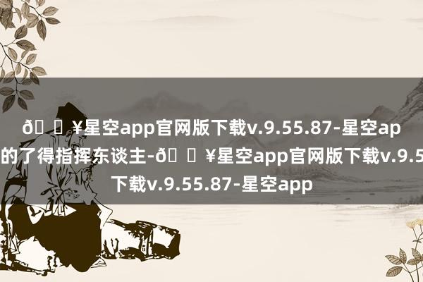 🔥星空app官网版下载v.9.55.87-星空app我国政法阵线的了得指挥东谈主-🔥星空app官网版下载v.9.55.87-星空app