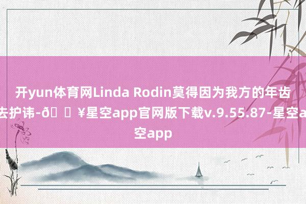 开yun体育网Linda Rodin莫得因为我方的年齿而去护讳-🔥星空app官网版下载v.9.55.87-星空app