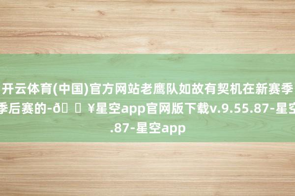 开云体育(中国)官方网站老鹰队如故有契机在新赛季打进季后赛的-🔥星空app官网版下载v.9.55.87-星空app