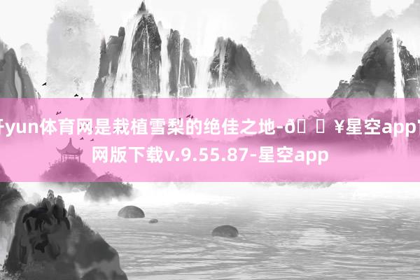 开yun体育网是栽植雪梨的绝佳之地-🔥星空app官网版下载v.9.55.87-星空app