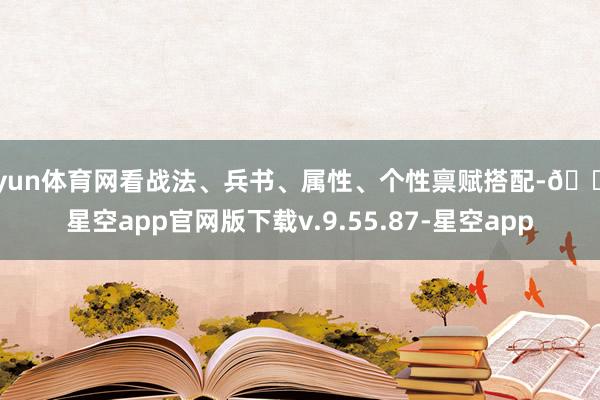 开yun体育网看战法、兵书、属性、个性禀赋搭配-🔥星空app官网版下载v.9.55.87-星空app