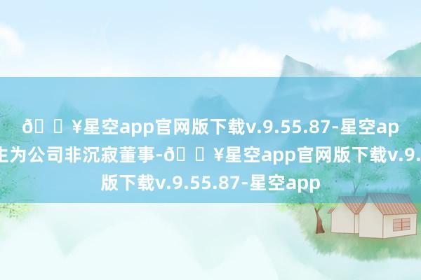 🔥星空app官网版下载v.9.55.87-星空app新增吴其融先生为公司非沉寂董事-🔥星空app官网版下载v.9.55.87-星空app