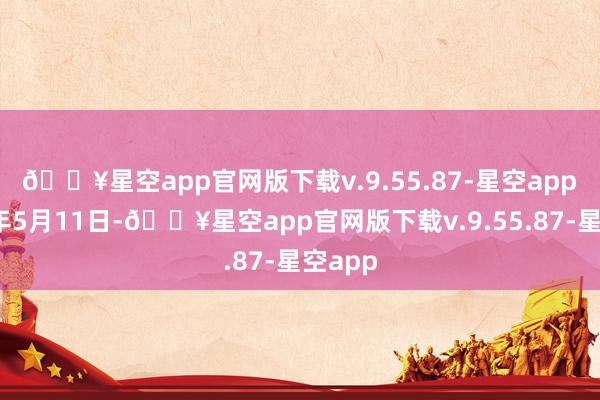 🔥星空app官网版下载v.9.55.87-星空app　　2023年5月11日-🔥星空app官网版下载v.9.55.87-星空app