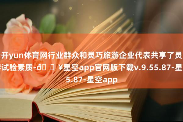 开yun体育网行业群众和灵巧旅游企业代表共享了灵巧旅游试验素质-🔥星空app官网版下载v.9.55.87-星空app