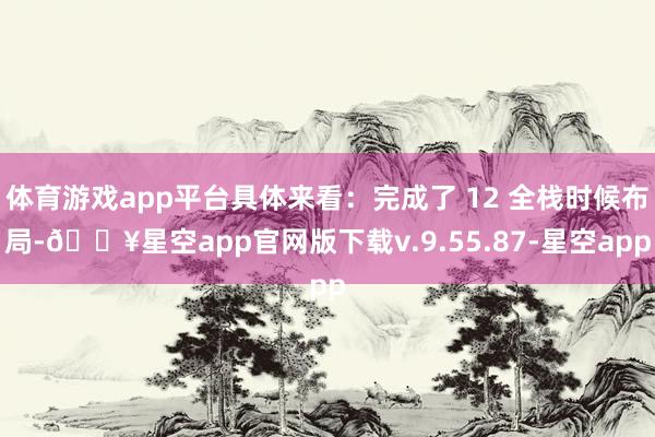 体育游戏app平台具体来看：完成了 12 全栈时候布局-🔥星空app官网版下载v.9.55.87-星空app