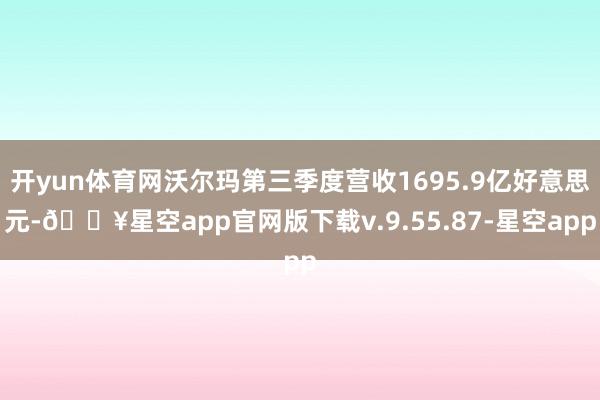 开yun体育网沃尔玛第三季度营收1695.9亿好意思元-🔥星空app官网版下载v.9.55.87-星空app