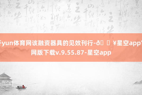 开yun体育网该融资器具的见效刊行-🔥星空app官网版下载v.9.55.87-星空app