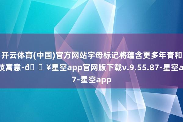 开云体育(中国)官方网站字母标记将蕴含更多年青和科技寓意-🔥星空app官网版下载v.9.55.87-星空app