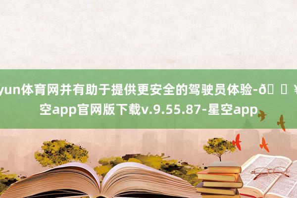 开yun体育网并有助于提供更安全的驾驶员体验-🔥星空app官网版下载v.9.55.87-星空app