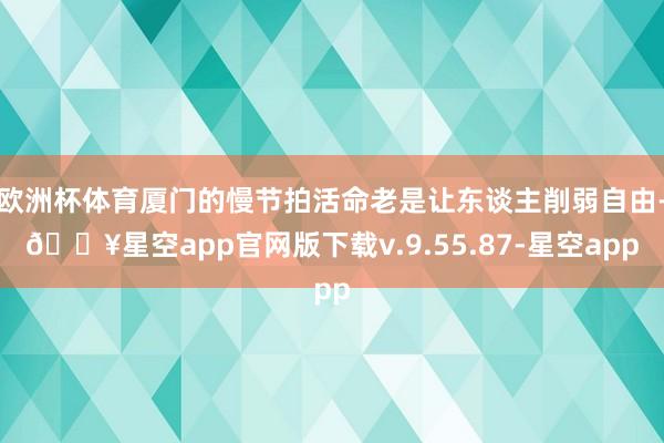 欧洲杯体育厦门的慢节拍活命老是让东谈主削弱自由-🔥星空app官网版下载v.9.55.87-星空app