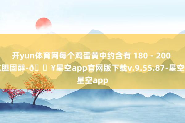 开yun体育网每个鸡蛋黄中约含有 180 - 200 毫克胆固醇-🔥星空app官网版下载v.9.55.87-星空app