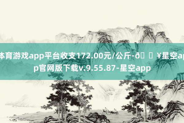 体育游戏app平台收支172.00元/公斤-🔥星空app官网版下载v.9.55.87-星空app