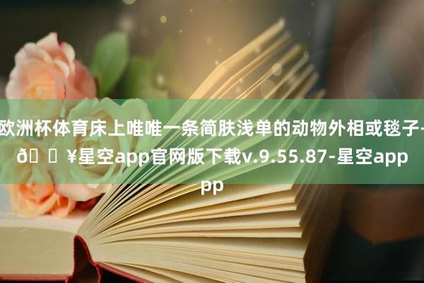 欧洲杯体育床上唯唯一条简肤浅单的动物外相或毯子-🔥星空app官网版下载v.9.55.87-星空app