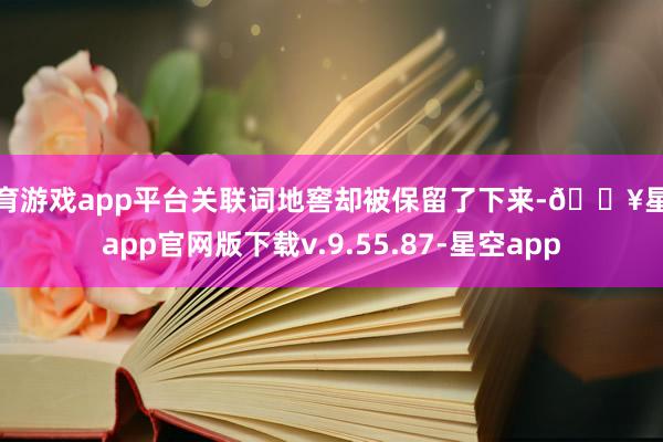 体育游戏app平台关联词地窖却被保留了下来-🔥星空app官网版下载v.9.55.87-星空app