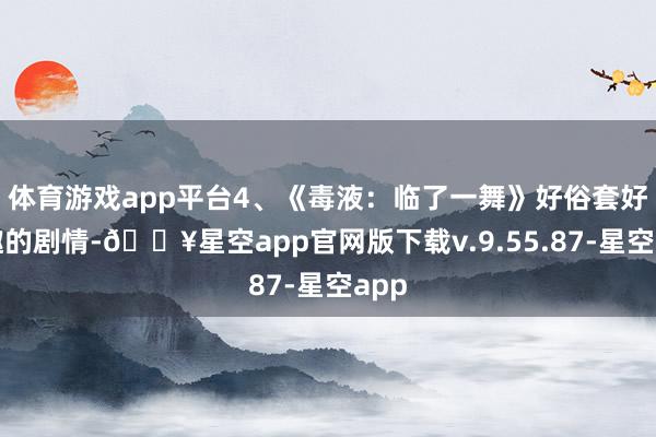 体育游戏app平台4、《毒液：临了一舞》好俗套好无趣的剧情-🔥星空app官网版下载v.9.55.87-星空app