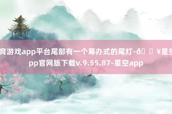 体育游戏app平台尾部有一个筹办式的尾灯-🔥星空app官网版下载v.9.55.87-星空app