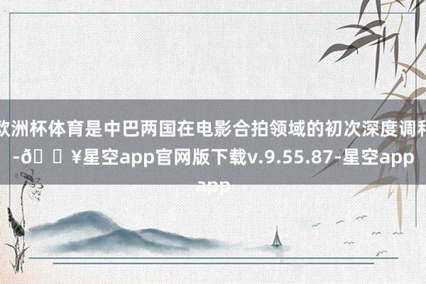 欧洲杯体育是中巴两国在电影合拍领域的初次深度调和-🔥星空app官网版下载v.9.55.87-星空app