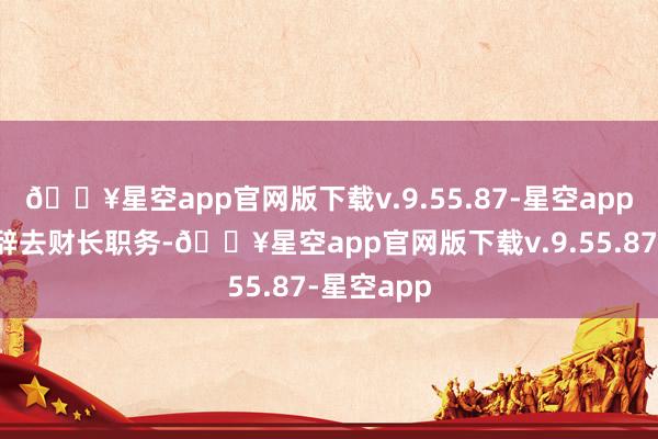 🔥星空app官网版下载v.9.55.87-星空app暗意他将辞去财长职务-🔥星空app官网版下载v.9.55.87-星空app