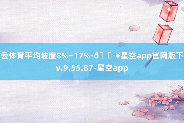 开云体育平均坡度8%—17%-🔥星空app官网版下载v.9.55.87-星空app